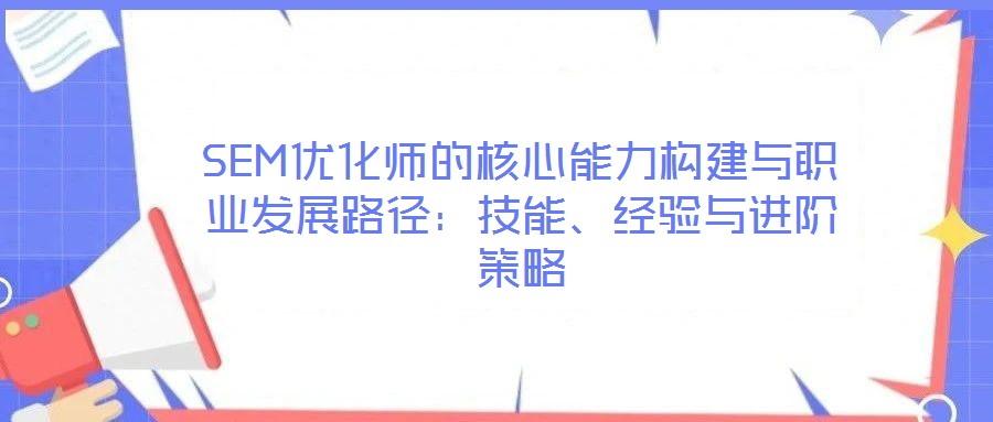 SEM優化師的核心能力構建與職業發展路徑:技能、經驗與進階策略