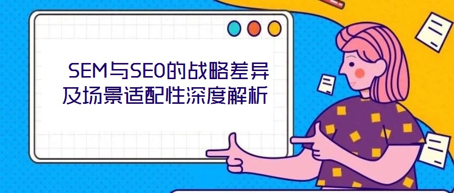 SEM與SEO的戰略差異及場景適配性深度解析