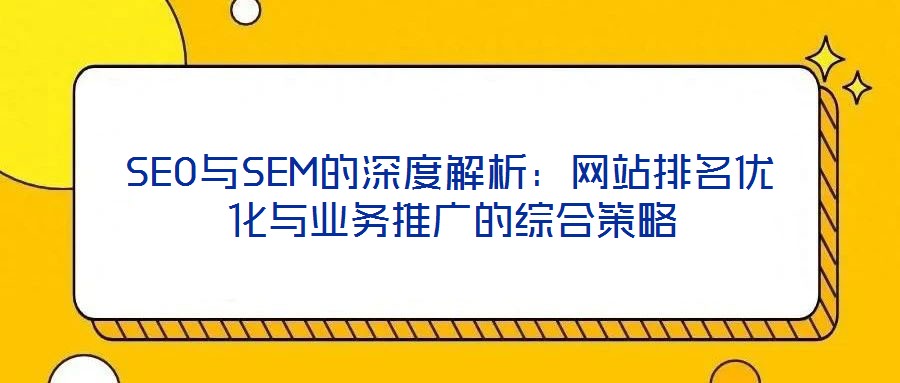 SEO與SEM的深度解析:網站排名優化與業務推廣的綜合策略