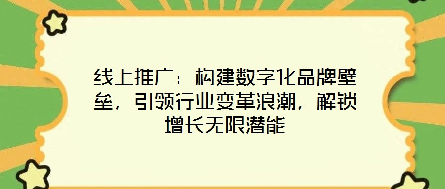 線上推廣：構建數字化品牌壁壘，引領行業變革浪潮，解鎖增長無限潛能