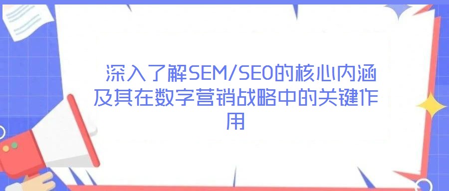 深入了解SEM/SEO的核心內(nèi)涵及其在數(shù)字營銷戰(zhàn)略中的關(guān)鍵作用