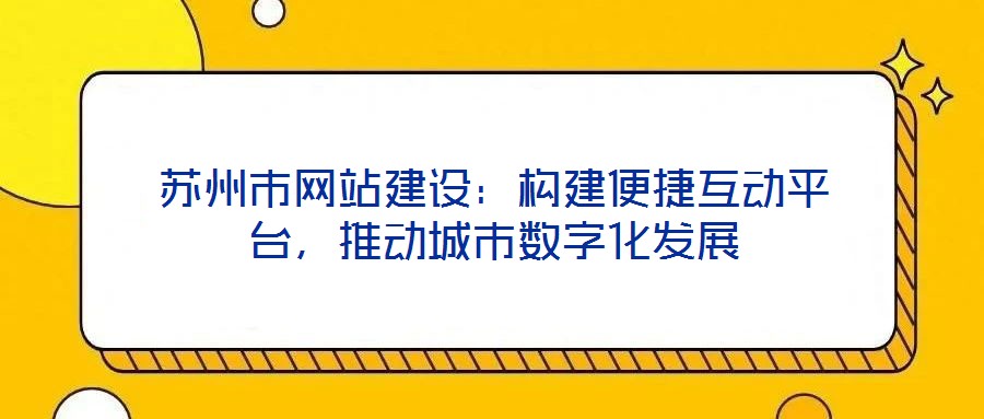 蘇州市網站建設:構建便捷互動平臺,推動城市數字化發展