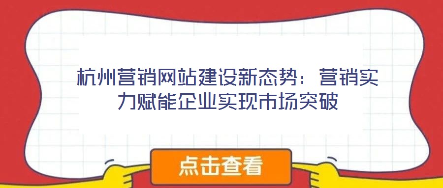 杭州營銷網站建設新態(tài)勢:營銷實力賦能企業(yè)實現(xiàn)市場突破