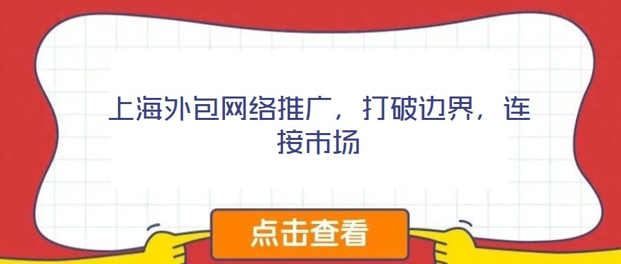 上海外包網(wǎng)絡推廣,打破邊界,連接市場