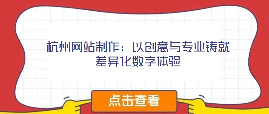 杭州網(wǎng)站制作:以創(chuàng)意與專業(yè)鑄就差異化數(shù)字體驗(yàn)