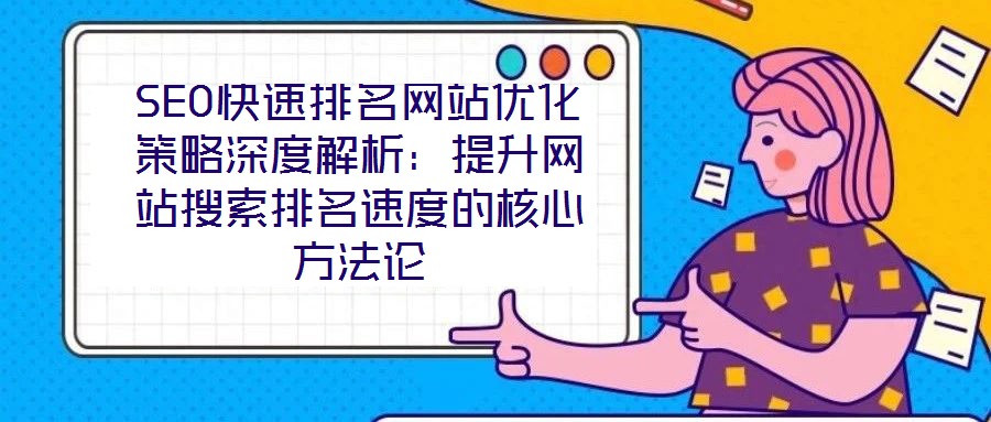 SEO快速排名網(wǎng)站優(yōu)化策略深度解析:提升網(wǎng)站搜索排名速度的核心方法論