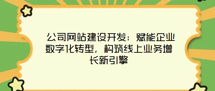  公司網站建設開發：賦能企業數字化轉型，構筑線上業務增長新引擎