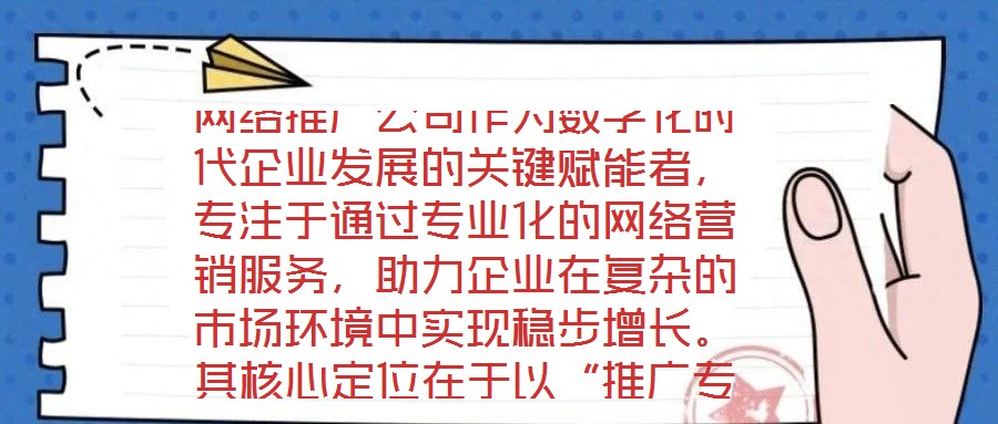 網絡推廣公司作為數字化時代企業發展的關鍵賦能者，專注于通過專業化的網絡營銷服務，助力企業在復雜的市場環境中實現穩步增長。其核心定位在于以“推廣專家”的身份，深度