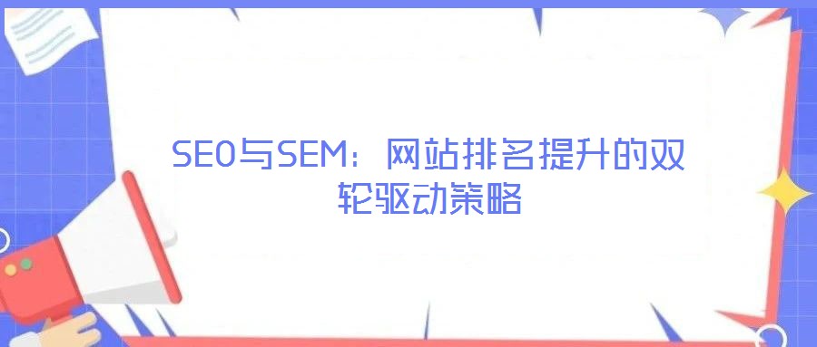 SEO與SEM:網(wǎng)站排名提升的雙輪驅(qū)動(dòng)策略