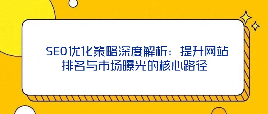 SEO優(yōu)化策略深度解析:提升網(wǎng)站排名與市場(chǎng)曝光的核心路徑
