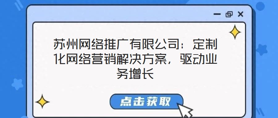 蘇州網(wǎng)絡(luò)推廣有限公司:定制化網(wǎng)絡(luò)營銷解決方案,驅(qū)動(dòng)業(yè)務(wù)增長