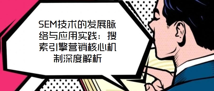 SEM技術的發展脈絡與應用實踐：搜索引擎營銷核心機制深度解析