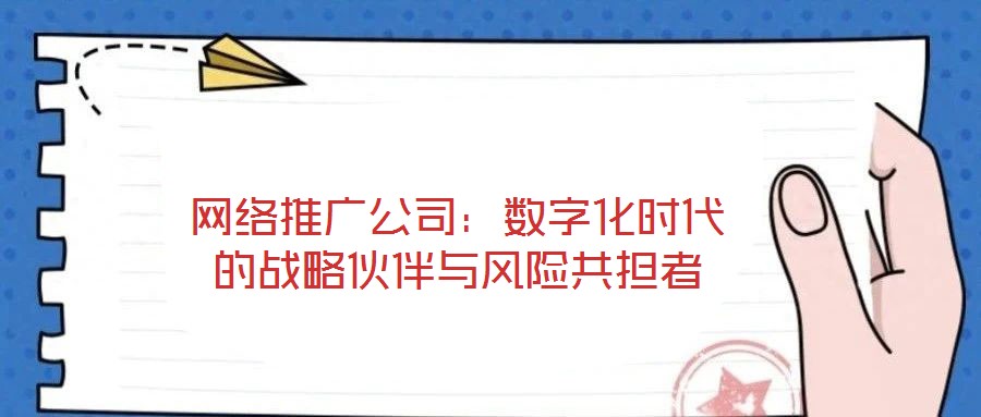 網絡推廣公司：數字化時代的戰略伙伴與風險共擔者