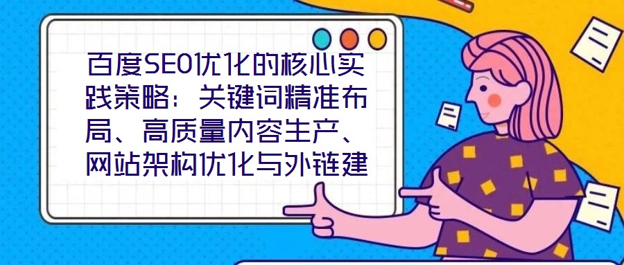 百度SEO優(yōu)化的核心實(shí)踐策略:關(guān)鍵詞精準(zhǔn)布局、高質(zhì)量內(nèi)容生產(chǎn)、網(wǎng)站架構(gòu)優(yōu)化與外鏈建設(shè)、數(shù)據(jù)驅(qū)動迭代