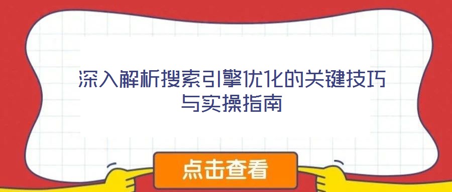 深入解析搜索引擎優(yōu)化的關(guān)鍵技巧與實(shí)操指南