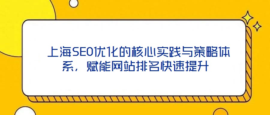 上海SEO優(yōu)化的核心實(shí)踐與策略體系,賦能網(wǎng)站排名快速提升