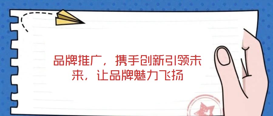 品牌推廣，攜手創新引領未來，讓品牌魅力飛揚