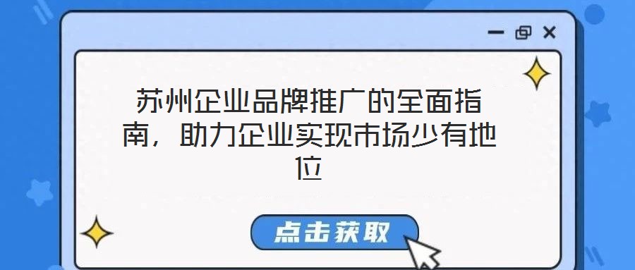 蘇州企業品牌推廣的全面指南，助力企業實現市場少有地位
