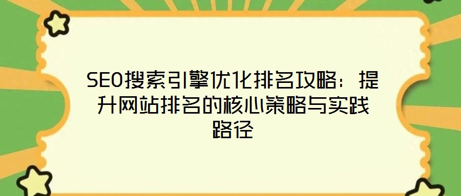 SEO搜索引擎優(yōu)化排名攻略:提升網(wǎng)站排名的核心策略與實(shí)踐路徑