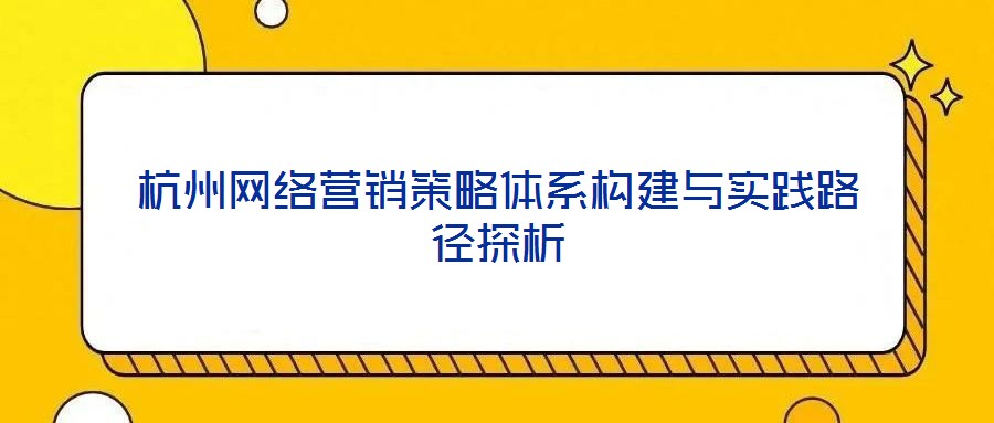 杭州網絡營銷策略體系構建與實踐路徑探析