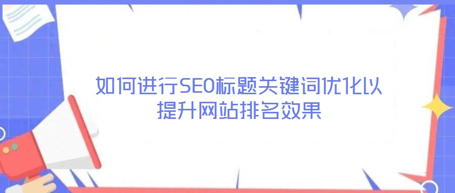 如何進行SEO標題關鍵詞優化以提升網站排名效果