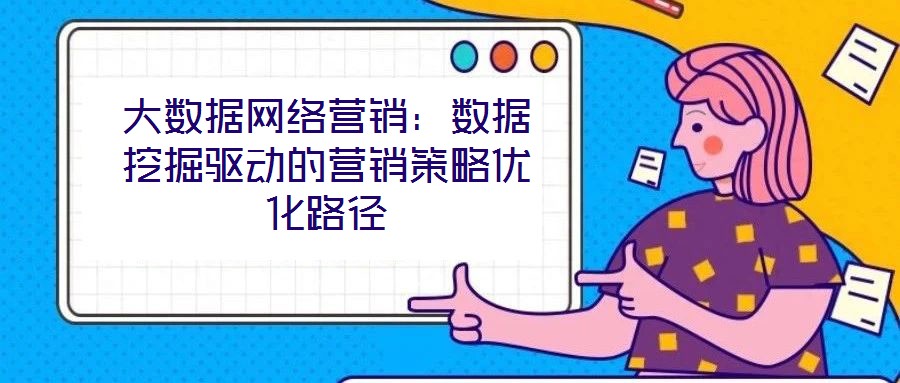 大數據網絡營銷：數據挖掘驅動的營銷策略優化路徑