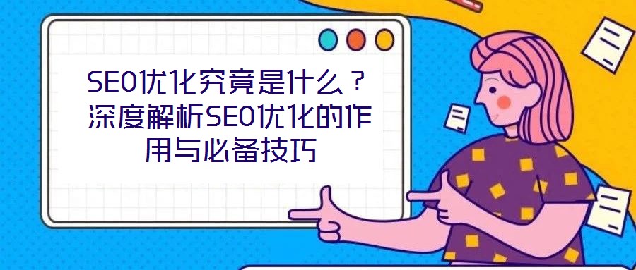 SEO優化究竟是什么？深度解析SEO優化的作用與必備技巧