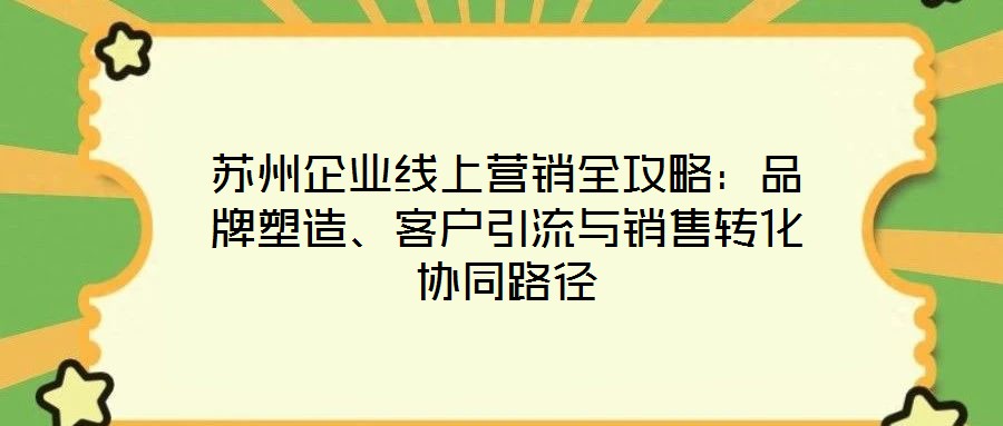 蘇州企業線上營銷全攻略：品牌塑造、客戶引流與銷售轉化協同路徑