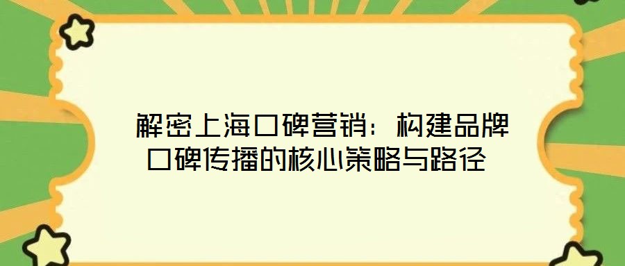 解密上海口碑營銷:構建品牌口碑傳播的核心策略與路徑