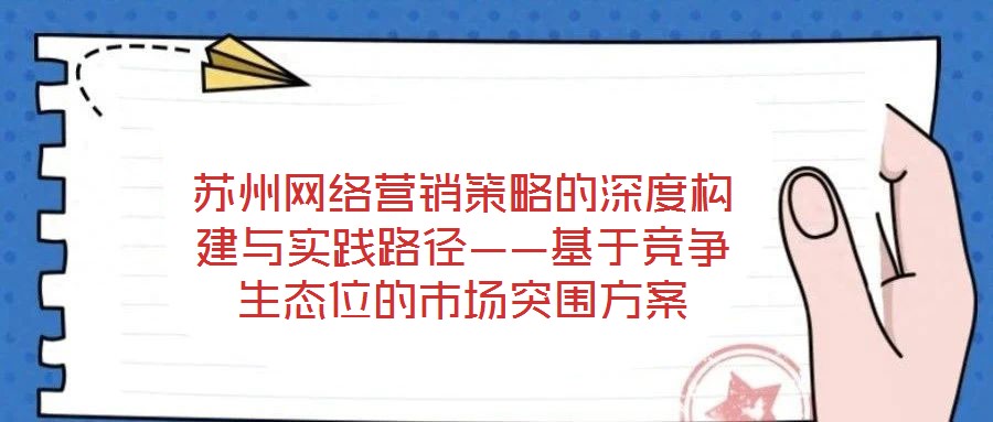 蘇州網絡營銷策略的深度構建與實踐路徑——基于競爭生態位的市場突圍方案