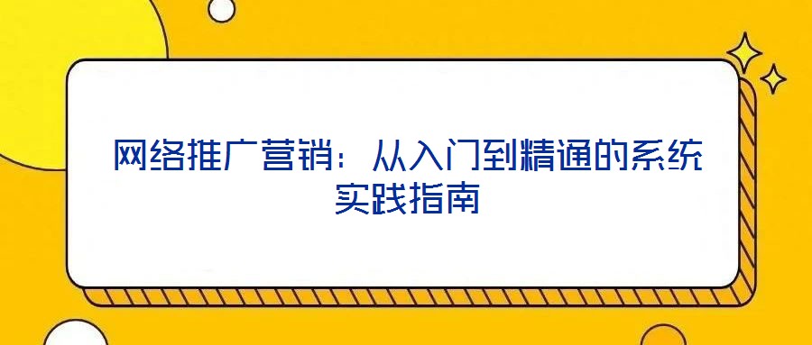 網絡推廣營銷：從入門到精通的系統實踐指南