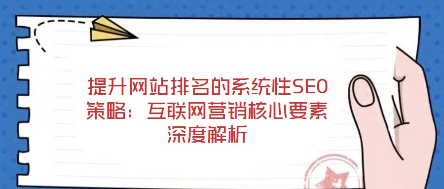 提升網站排名的系統性SEO策略:互聯網營銷核心要素深度解析