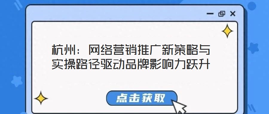 杭州:網絡營銷推廣新策略與實操路徑驅動品牌影響力躍升
