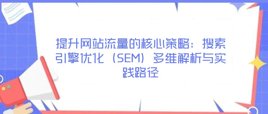 提升網站流量的核心策略：搜索引擎優化（SEM）多維解析與實踐路徑