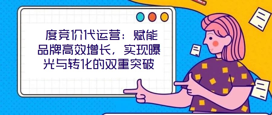 度競(jìng)價(jià)代運(yùn)營(yíng):賦能品牌高效增長(zhǎng),實(shí)現(xiàn)曝光與轉(zhuǎn)化的雙重突破