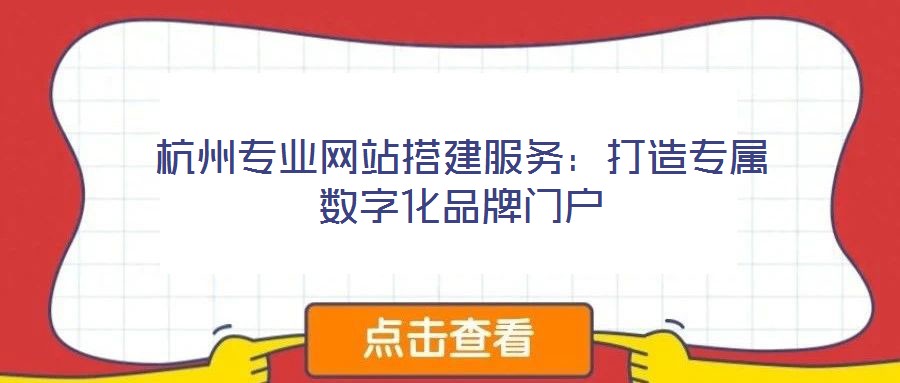 杭州專業(yè)網(wǎng)站搭建服務(wù):打造專屬數(shù)字化品牌門戶