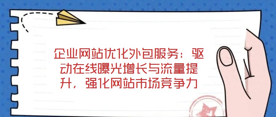 企業網站優化外包服務：驅動在線曝光增長與流量提升，強化網站市場競爭力