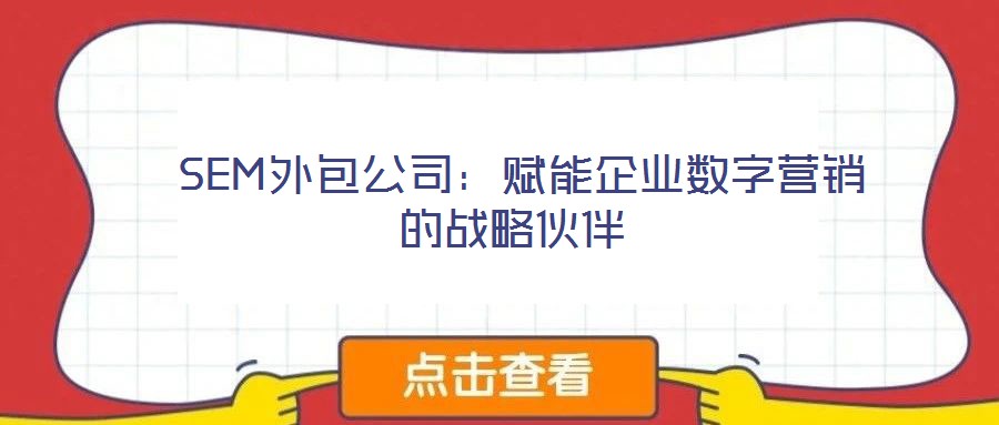 SEM外包公司:賦能企業(yè)數字營銷的戰(zhàn)略伙伴