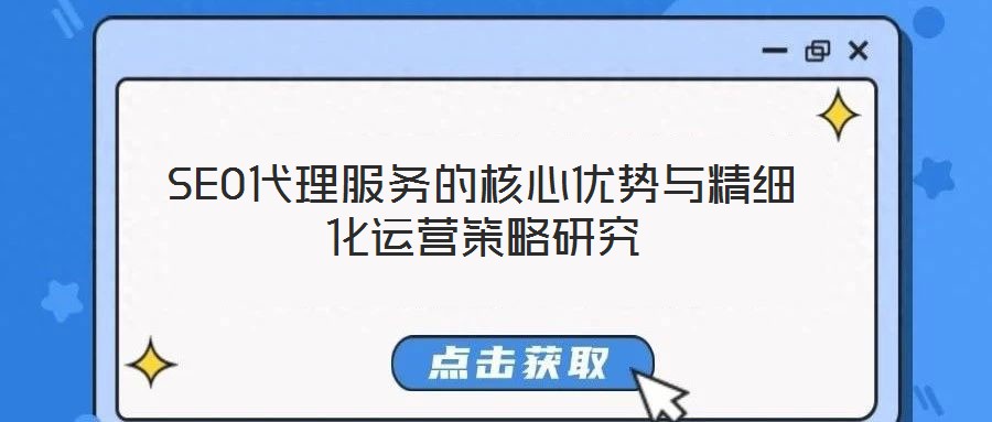 SEO代理服務(wù)的核心優(yōu)勢與精細化運營策略研究