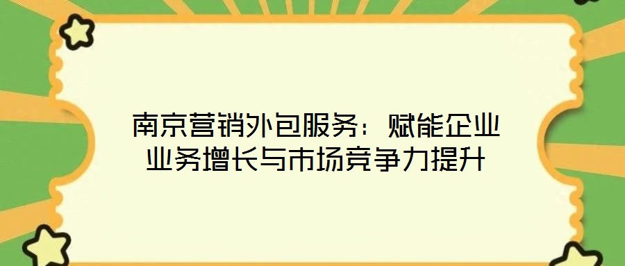 南京營銷外包服務：賦能企業業務增長與市場競爭力提升