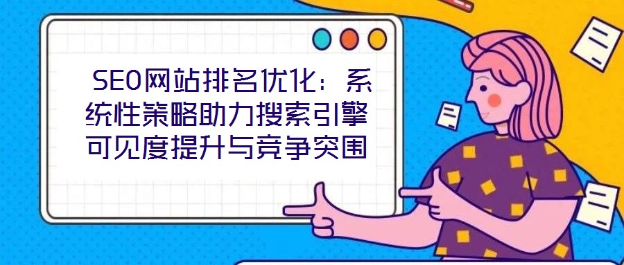 SEO網站排名優化:系統性策略助力搜索引擎可見度提升與競爭突圍