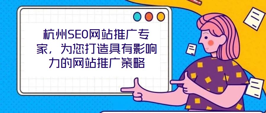 杭州SEO網站推廣專家,為您打造具有影響力的網站推廣策略