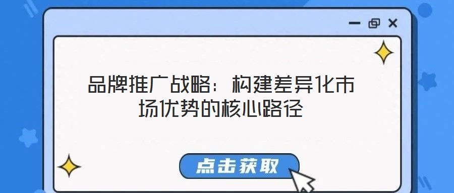 品牌推廣戰(zhàn)略：構(gòu)建差異化市場優(yōu)勢的核心路徑