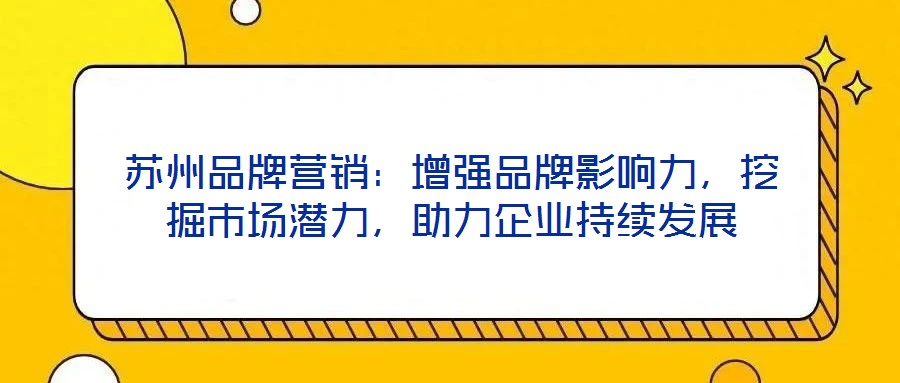 蘇州品牌營銷：增強品牌影響力，挖掘市場潛力，助力企業持續發展