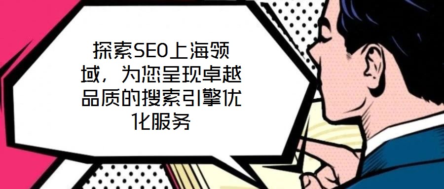 探索SEO上海領域，為您呈現卓越品質的搜索引擎優化服務
