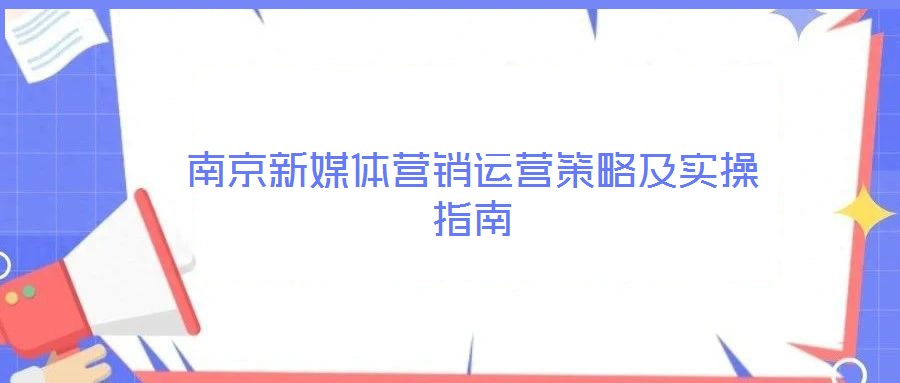 南京新媒體營(yíng)銷運(yùn)營(yíng)策略及實(shí)操指南