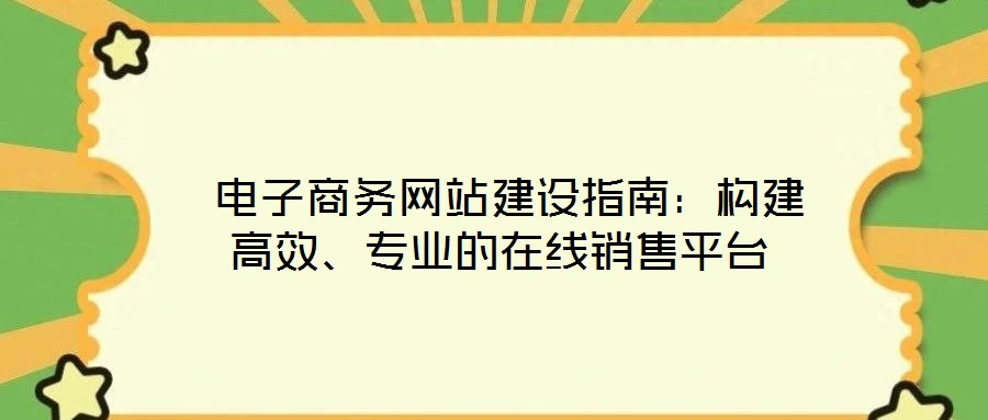 電子商務網站建設指南:構建高效、專業的在線銷售平臺