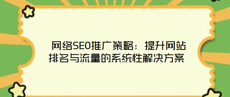 網(wǎng)絡SEO推廣策略:提升網(wǎng)站排名與流量的系統(tǒng)性解決方案