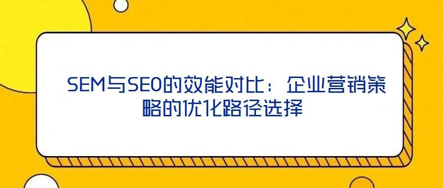  SEM與SEO的效能對比：企業營銷策略的優化路徑選擇