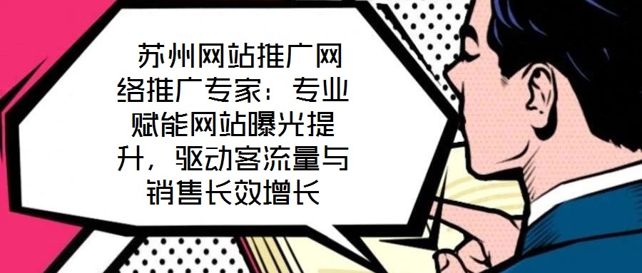 蘇州網(wǎng)站推廣網(wǎng)絡(luò)推廣專家:專業(yè)賦能網(wǎng)站曝光提升,驅(qū)動客流量與銷售長效增長